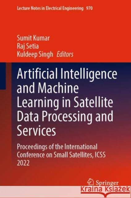 Artificial Intelligence and Machine Learning in Satellite Data Processing and Services: Proceedings of the International Conference on Small Satellites, ICSS 2022 Sumit Kumar Raj K. Setia Kuldeep Singh 9789811976971