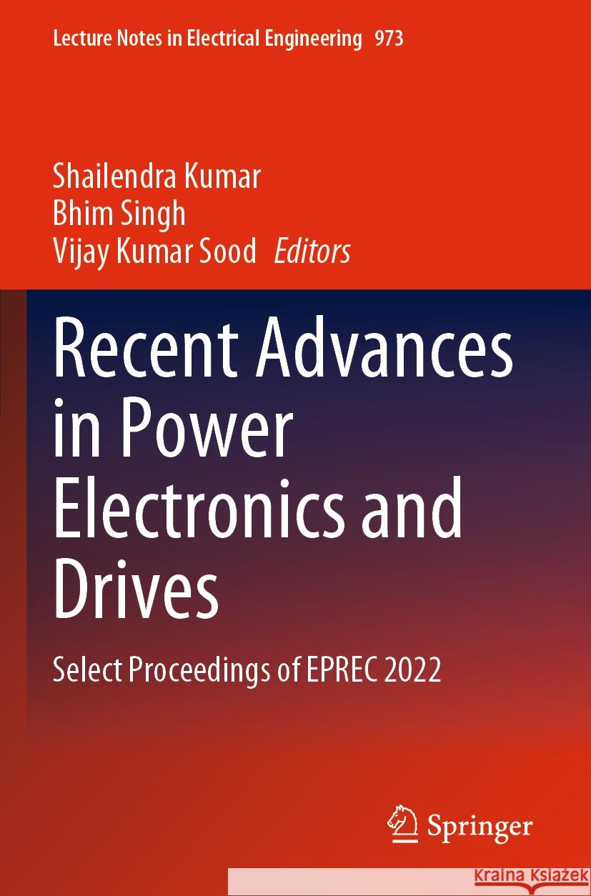 Recent Advances in Power Electronics and Drives: Select Proceedings of Eprec 2022 Shailendra Kumar Bhim Singh Vijay Kumar Sood 9789811977305