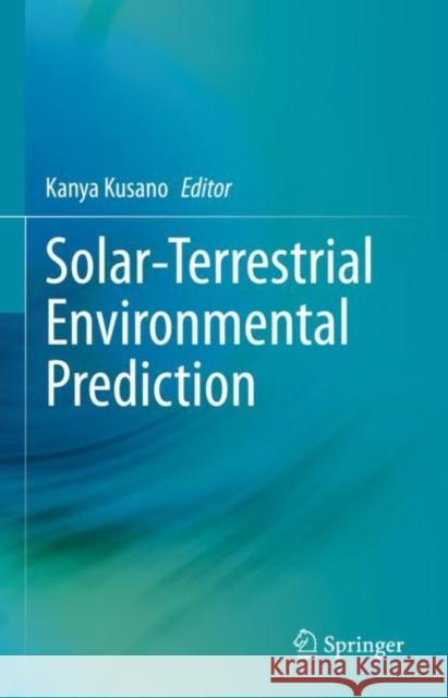 Solar-Terrestrial Environmental Prediction Kanya Kusano 9789811977640 Springer