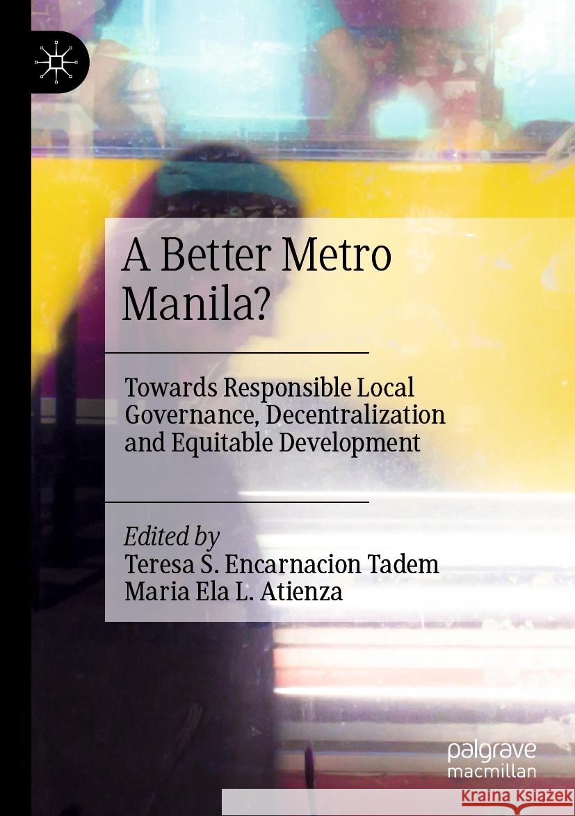 A Better Metro Manila?: Towards Responsible Local Governance, Decentralization and Equitable Development Teresa S. Encarnacion Tadem Maria Ela L. Atienza 9789811978067 Palgrave MacMillan