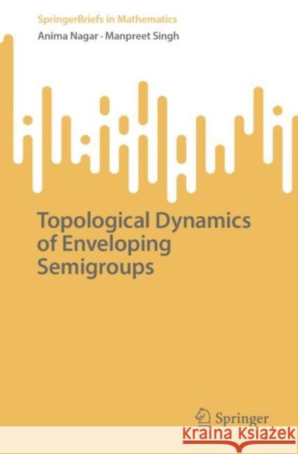 Topological Dynamics of Enveloping Semigroups Anima Nagar Manpreet Singh 9789811978760