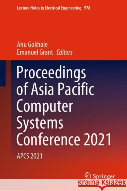 Proceedings of Asia Pacific Computer Systems Conference 2021: APCS 2021 Anu Gokhale Emanuel Grant 9789811979033 Springer