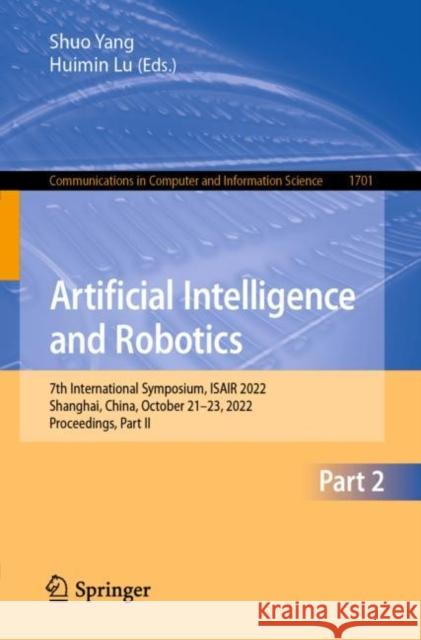 Artificial Intelligence and Robotics: 7th International Symposium, ISAIR 2022, Shanghai, China, October 21-23, 2022, Proceedings, Part II Shuo Yang Huimin Lu 9789811979422 Springer