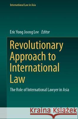 Revolutionary Approach to International Law: The Role of International Lawyer in Asia Eric Yong Joong Lee 9789811979668 Springer