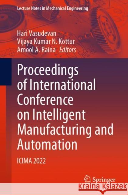 Proceedings of International Conference on Intelligent Manufacturing and Automation: ICIMA 2022 Hari Vasudevan Vijaya Kumar N. Kottur Amool A. Raina 9789811979705 Springer