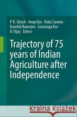 Trajectory of 75 years of Indian Agriculture after Independence P. K. Ghosh Anup Das Raka Saxena 9789811979965