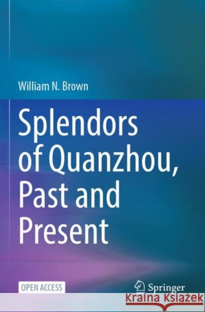 Splendors of Quanzhou, Past and Present William N. Brown 9789811980381 Springer