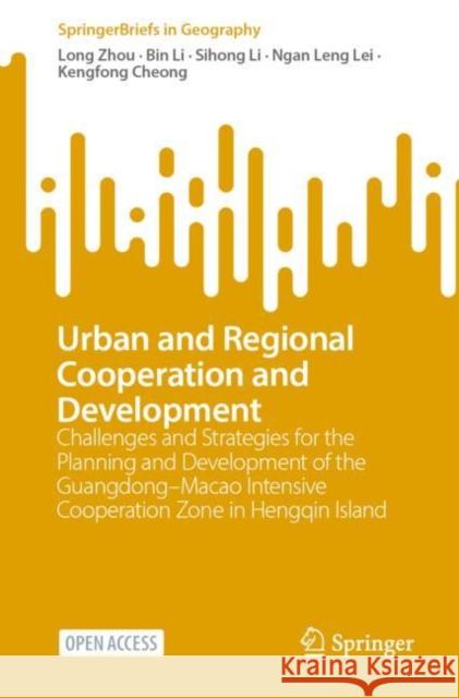 Urban and Regional Cooperation and Development: Challenges and Strategies for the Planning and Development of the Guangdong–Macao Intensive Cooperation Zone in Hengqin Island Long Zhou Bin Li Sihong Li 9789811980602 Springer