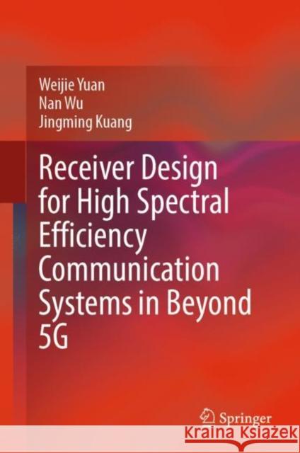 Receiver Design for High Spectral Efficiency Communication Systems in Beyond 5G Weijie Yuan Nan Wu Jingming Kuang 9789811980893 Springer