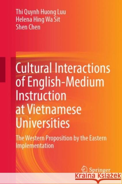 Cultural Interactions of English-Medium Instruction at Vietnamese Universities: The Western Proposition by the Eastern Implementation Thi Quynh Huong Luu Helena Hing Wa Sit Shen Chen 9789811980978