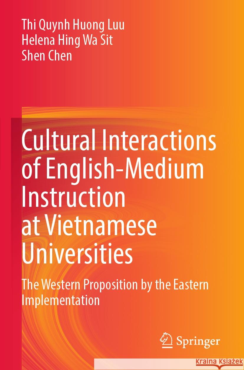 Cultural Interactions of English-Medium Instruction at Vietnamese Universities: The Western Proposition by the Eastern Implementation Thi Quynh Huong Luu Helena Hing Wa Sit Shen Chen 9789811981005