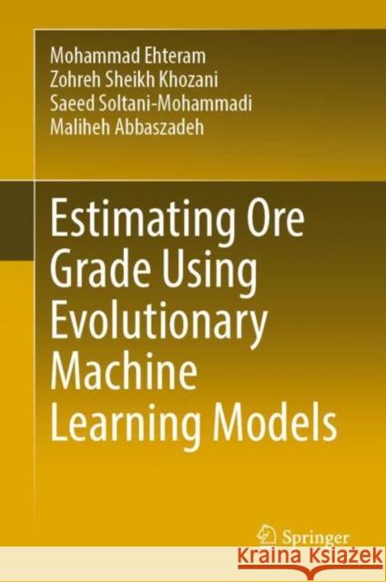 Estimating Ore Grade Using Evolutionary Machine Learning Models Mohammad Ehteram Zohreh Sheikh Khozani Saeed Soltani-Mohammadi 9789811981050