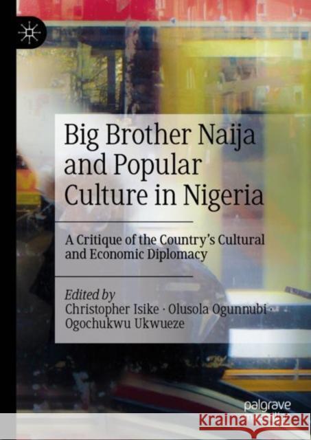 Big Brother Naija and Popular Culture in Nigeria: A Critique of the Country's Cultural and Economic Diplomacy Christopher Isike Olusola Ogunnubi Ogochukwu Ukwueze 9789811981098 Palgrave MacMillan