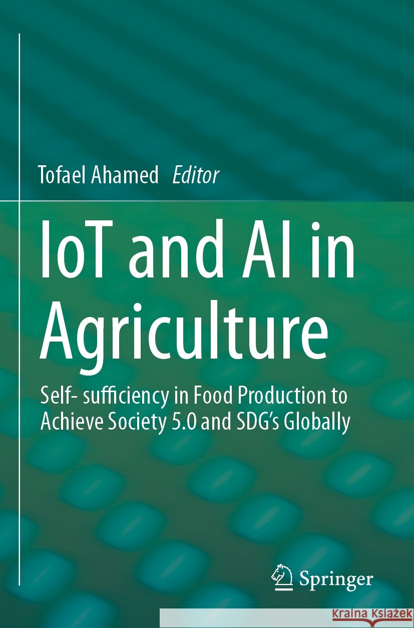 Iot and AI in Agriculture: Self- Sufficiency in Food Production to Achieve Society 5.0 and Sdg's Globally Tofael Ahamed 9789811981159 Springer