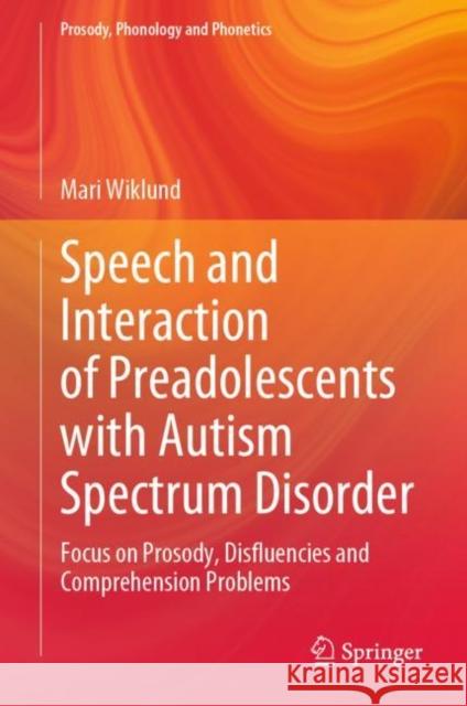 Speech and Interaction of Preadolescents with Autism Spectrum Disorder: Focus on Prosody, Disfluencies and Comprehension Problems Mari Wiklund 9789811981166 Springer