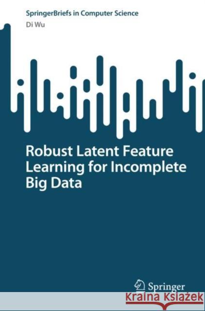 Robust Latent Feature Learning for Incomplete Big Data Di Wu 9789811981395 Springer