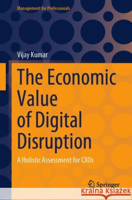 The Economic Value of Digital Disruption: A Holistic Assessment for CXOs Vijay Kumar 9789811981470