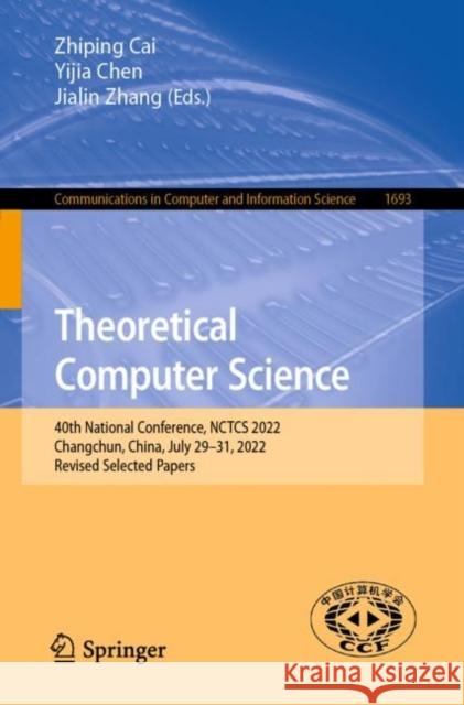 Theoretical Computer Science: 40th National Conference, NCTCS 2022, Changchun, China, July 29–31, 2022, Revised Selected Papers Zhiping Cai Yijia Chen Jialin Zhang 9789811981517
