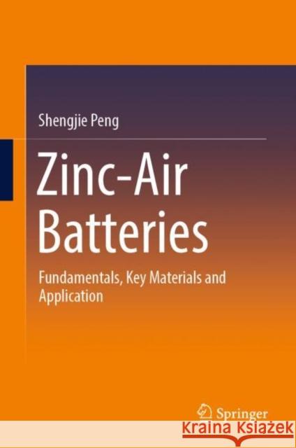 Zinc-Air Batteries: Fundamentals, Key Materials and Application Shengjie Peng 9789811982132 Springer