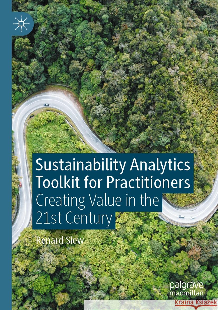 Sustainability Analytics Toolkit for Practitioners: Creating Value in the 21st Century Renard Siew 9789811982392