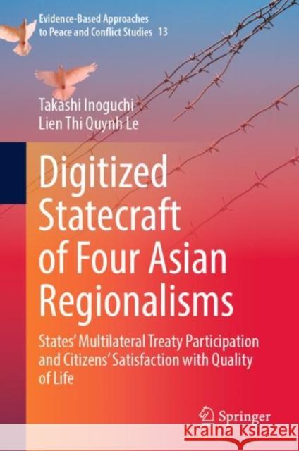Digitized Statecraft of Four Asian Regionalisms: States' Multilateral Treaty Participation and Citizens' Satisfaction with Quality of Life Takashi Inoguchi Lien Thi Quynh Le 9789811982446 Springer