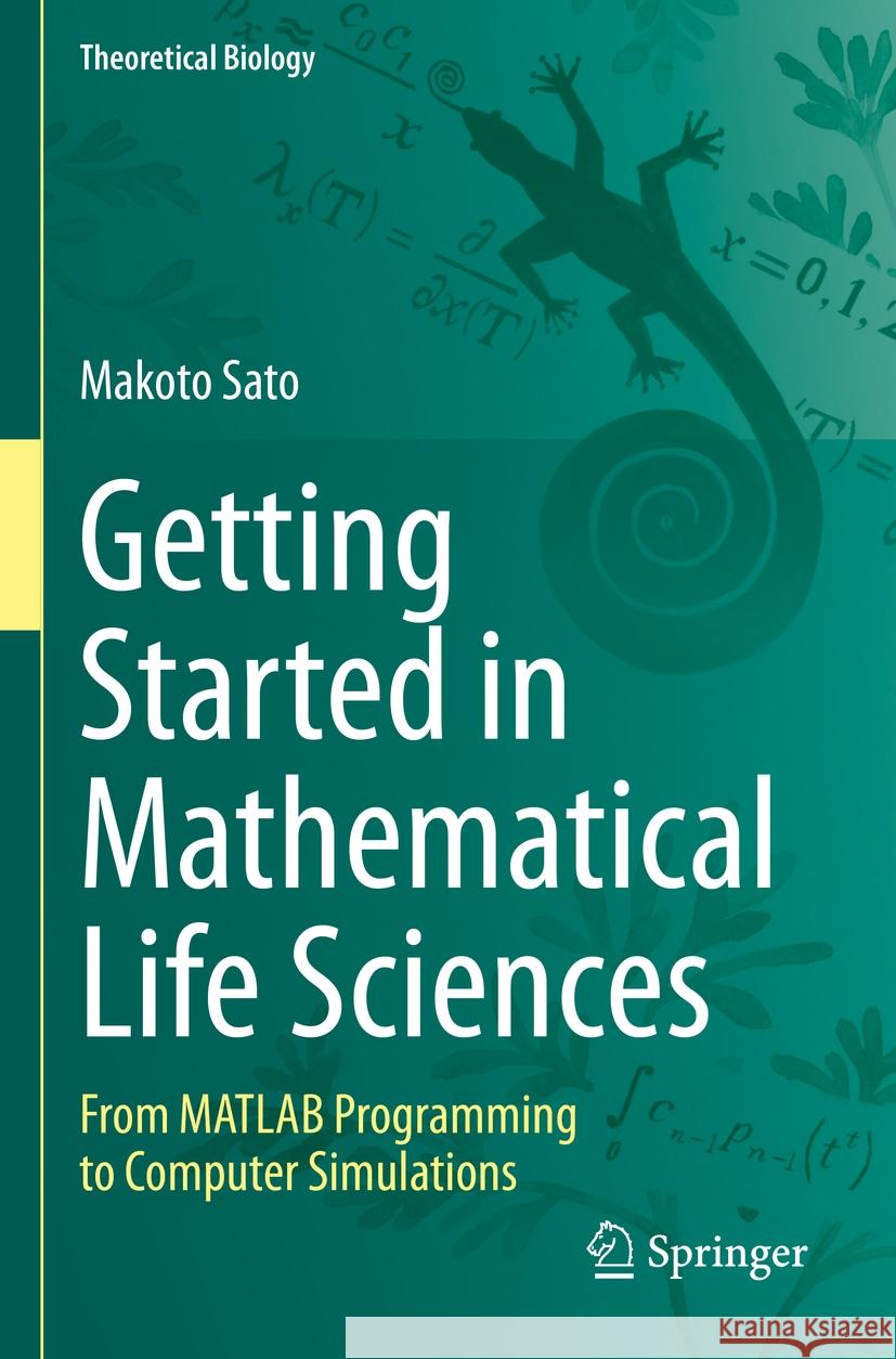 Getting Started in Mathematical Life Sciences: From MATLAB Programming to Computer Simulations Makoto Sato 9789811982590