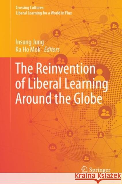 The Reinvention of Liberal Learning Around the Globe Insung Jung Ka Ho Mok 9789811982644 Springer