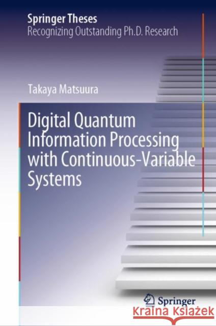 Digital Quantum Information Processing with Continuous-Variable Systems Takaya Matsuura 9789811982873 Springer