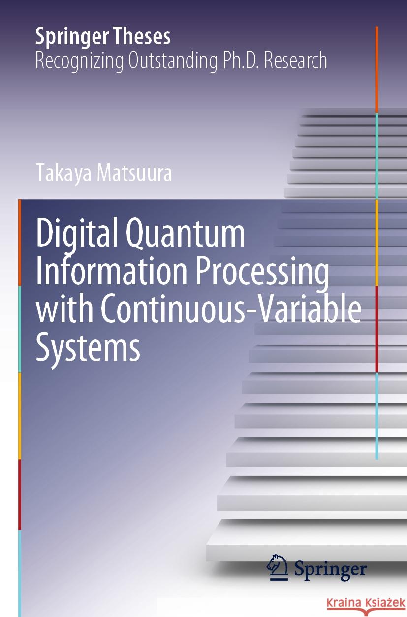 Digital Quantum Information Processing with Continuous-Variable Systems Takaya Matsuura 9789811982903