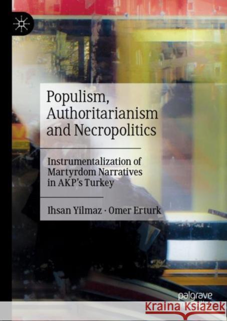 Populism, Authoritarianism and Necropolitics: Instrumentalization of Martyrdom Narratives in Akp's Turkey Yilmaz, Ihsan 9789811982910