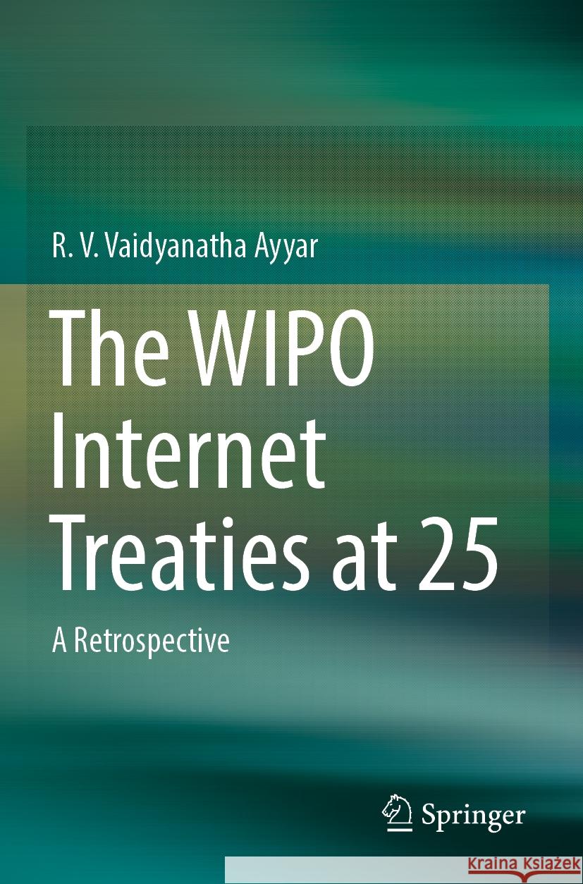 The Wipo Internet Treaties at 25: A Retrospective R. V. Vaidyanatha Ayyar 9789811983924 Springer
