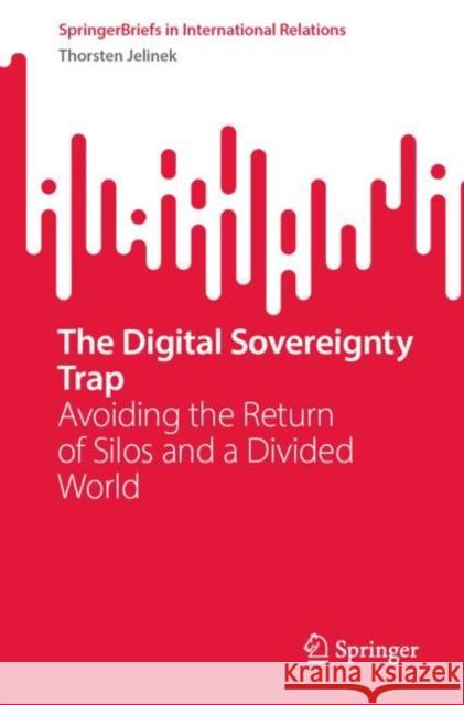 The Digital Sovereignty Trap: Avoiding the Return of Silos and a Divided World Thorsten Jelinek 9789811984136 Springer