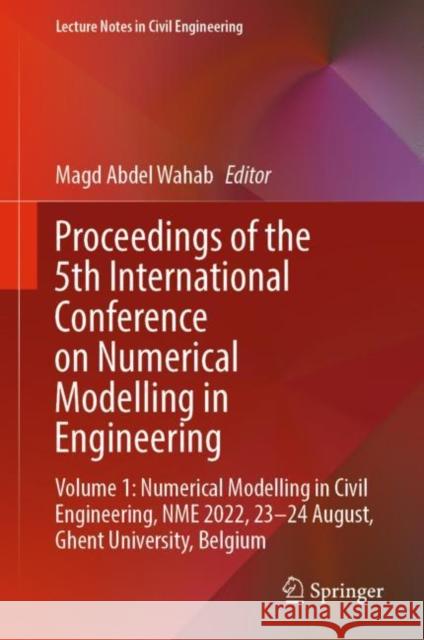 Proceedings of the 5th International Conference on Numerical Modelling in Engineering: Volume 1: Numerical Modelling in Civil Engineering, NME 2022, 23-24 August, Ghent University, Belgium Magd Abdel Wahab 9789811984280 Springer