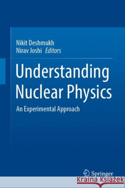 Understanding Nuclear Physics: An Experimental Approach Nikit Deshmukh Nirav Joshi 9789811984365 Springer