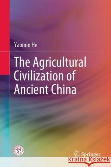 The Agricultural Civilization of Ancient China Yaomin He 9789811984686 Springer