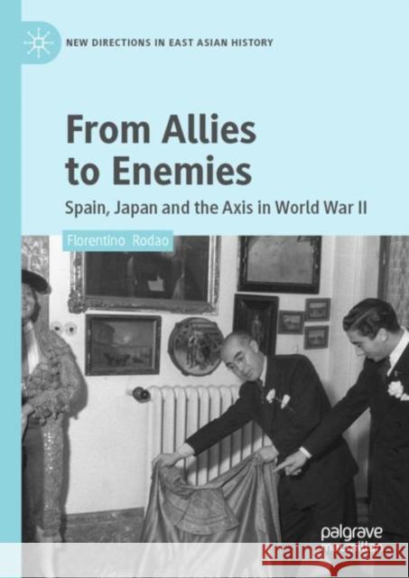 From Allies to Enemies: Spain, Japan and the Axis in World War II Florentino Rodao 9789811984723 Palgrave MacMillan