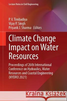 Climate Change Impact on Water Resources: Proceedings of 26th International Conference on Hydraulics, Water Resources and Coastal Engineering (HYDRO 2021) P. V. Timbadiya Vijay P. Singh Priyank J. Sharma 9789811985232