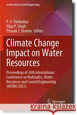 Climate Change Impact on Water Resources: Proceedings of 26th International Conference on Hydraulics, Water Resources and Coastal Engineering (Hydro 2 P. V. Timbadiya Vijay P. Singh Priyank J. Sharma 9789811985263