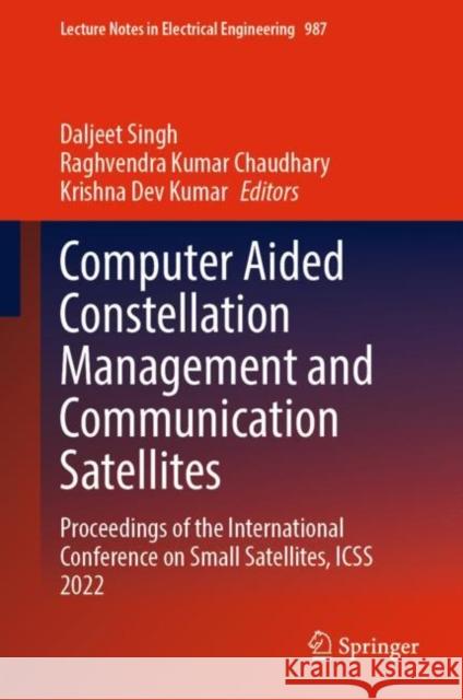 Computer Aided Constellation Management and Communication Satellites: Proceedings of the International Conference on Small Satellites, ICSS 2022 Daljeet Singh Raghvendra Kumar Chaudhary Krishna De 9789811985546 Springer