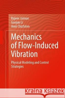 Mechanics of Flow-Induced Vibration: Physical Modeling and Control Strategies Rajeev Jaiman Guojun Li Amir Chizfahm 9789811985775