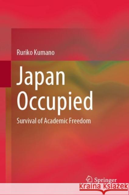 Japan Occupied: Survival of Academic Freedom Ruriko Kumano 9789811985812 Springer