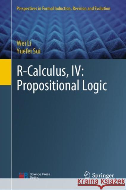 R-Calculus, IV: Propositional Logic Wei Li Yuefei Sui 9789811986321 Springer