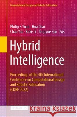 Hybrid Intelligence: Proceedings of the 4th International Conference on Computational Design and Robotic Fabrication (CDRF 2022) Philip F. Yuan Hua Chai Chao Yan 9789811986390 Springer