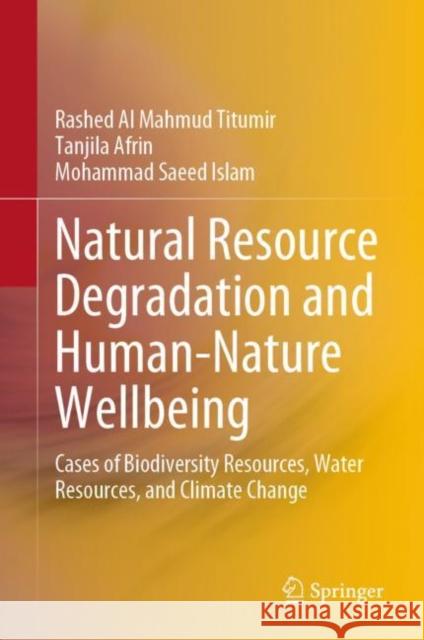 Natural Resource Degradation and Human-Nature Wellbeing: Cases of Biodiversity Resources, Water Resources, and Climate Change Rashed Al Mahmud Titumir Tanjila Afrin Mohammad Saeed Islam 9789811986604 Springer