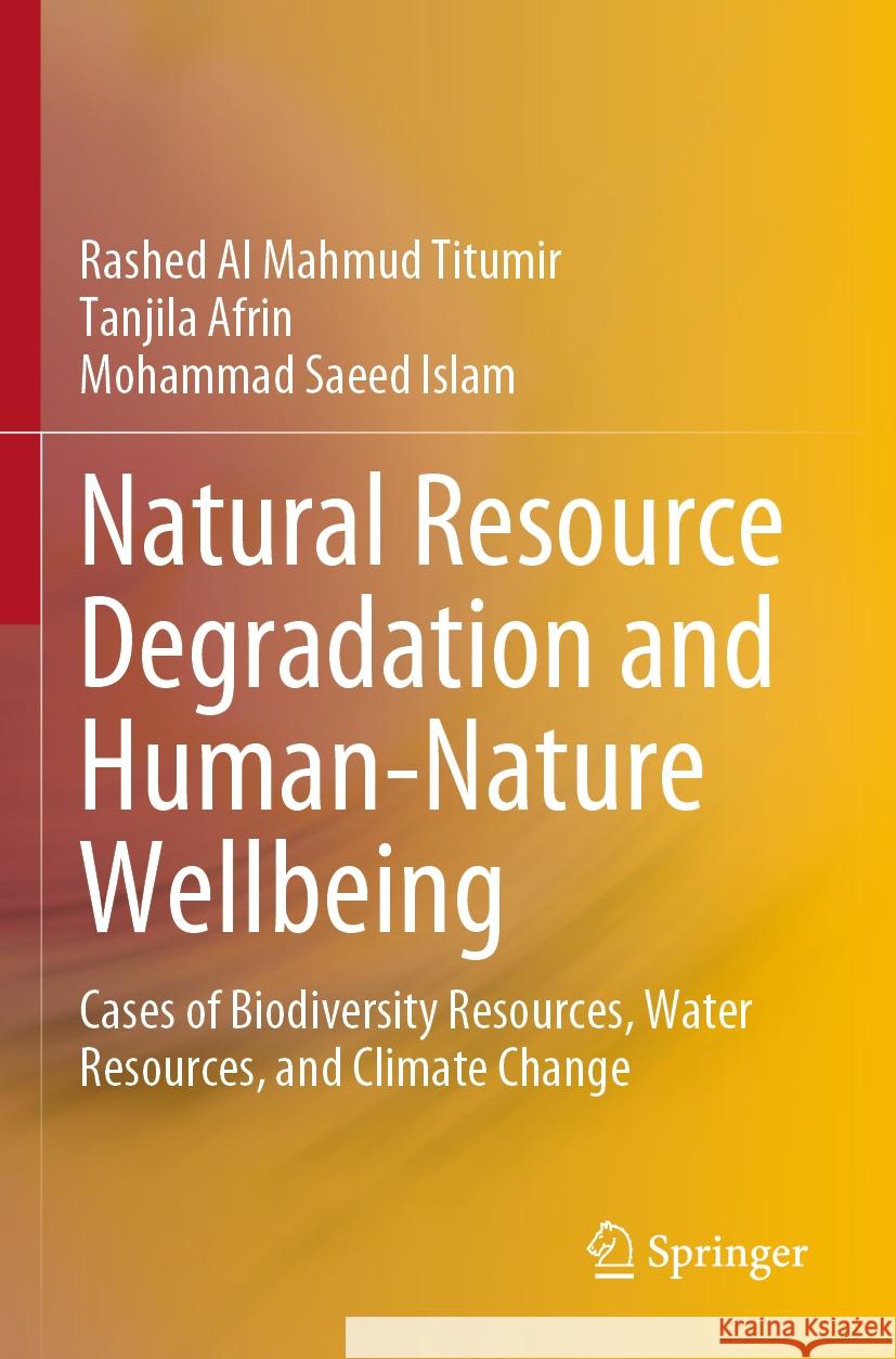 Natural Resource Degradation and Human-Nature Wellbeing: Cases of Biodiversity Resources, Water Resources, and Climate Change Rashed Al Mahmud Titumir Tanjila Afrin Mohammad Saeed Islam 9789811986635 Springer