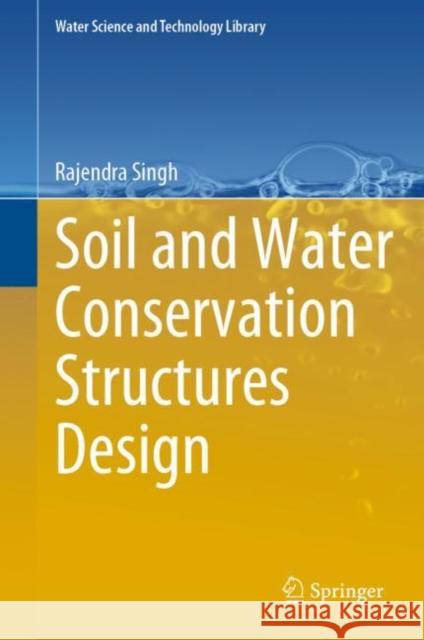 Soil and Water Conservation Structures Design Rajendra Singh 9789811986642 Springer