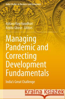 Managing Pandemic and Correcting Development Fundamentals: India's Great Challenge Ajitava Raychaudhuri Arpita Ghose 9789811986826