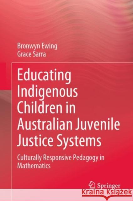 Educating Indigenous Children in Australian Juvenile Justice Systems: Culturally Responsive Pedagogy in Mathematics Bronwyn Ewing Grace Sarra 9789811986833 Springer