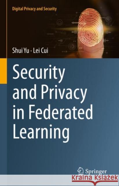 Security and Privacy in Federated Learning Shui Yu Lei Cui 9789811986918 Springer