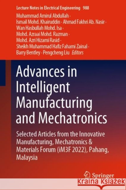 Advances in Intelligent Manufacturing and Mechatronics: Selected Articles from the Innovative Manufacturing, Mechatronics & Materials Forum (iM3F 2022), Pahang, Malaysia Muhammad Amirul Abdullah Ismail Mohd Khairuddin Ahmad Fakhri A 9789811987021